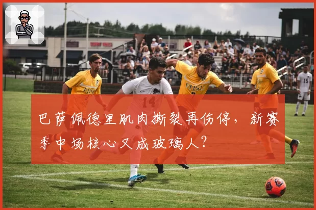 巴萨佩德里肌肉撕裂再伤停，新赛季中场核心又成玻璃人？