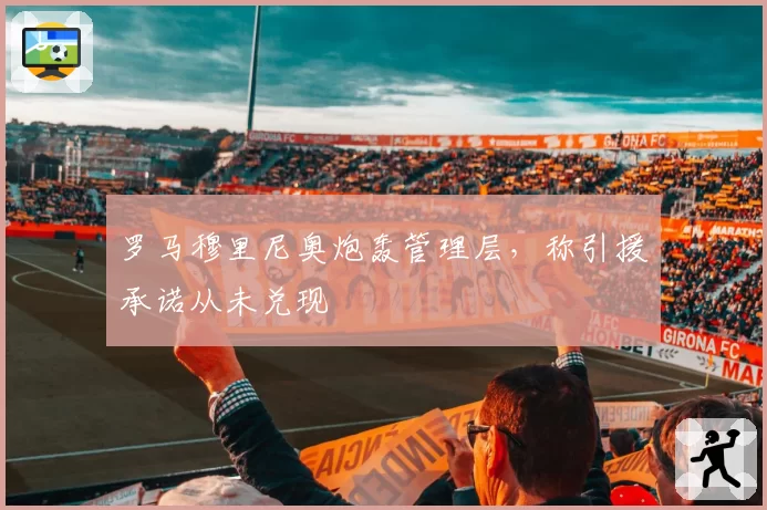 罗马穆里尼奥炮轰管理层，称引援承诺从未兑现