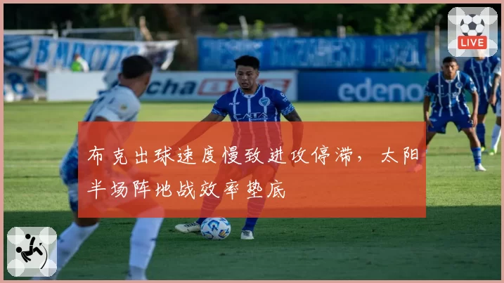 布克出球速度慢致进攻停滞，太阳半场阵地战效率垫底