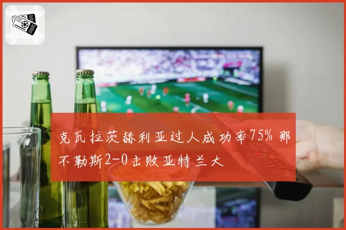 克瓦拉茨赫利亚过人成功率75% 那不勒斯2-0击败亚特兰大