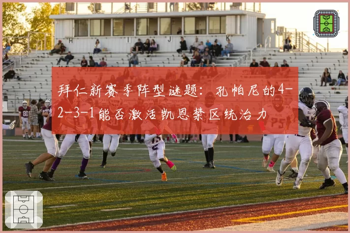 拜仁新赛季阵型谜题:孔帕尼的4-2-3-1能否激活凯恩禁区统治力