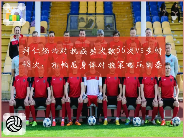 拜仁场均对抗成功次数56次vs多特48次，孔帕尼身体对抗策略压制泰尔齐奇