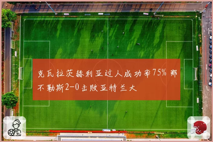 克瓦拉茨赫利亚过人成功率75% 那不勒斯2-0击败亚特兰大