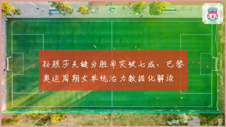 孙颖莎关键分胜率突破七成,巴黎奥运周期女单统治力数据化解读
