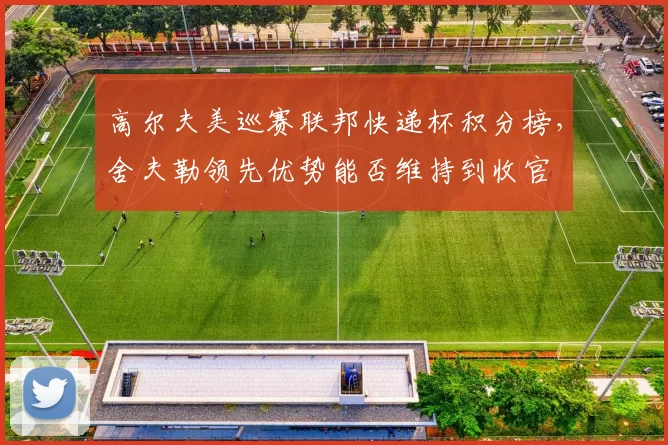 高尔夫美巡赛联邦快递杯积分榜，舍夫勒领先优势能否维持到收官
