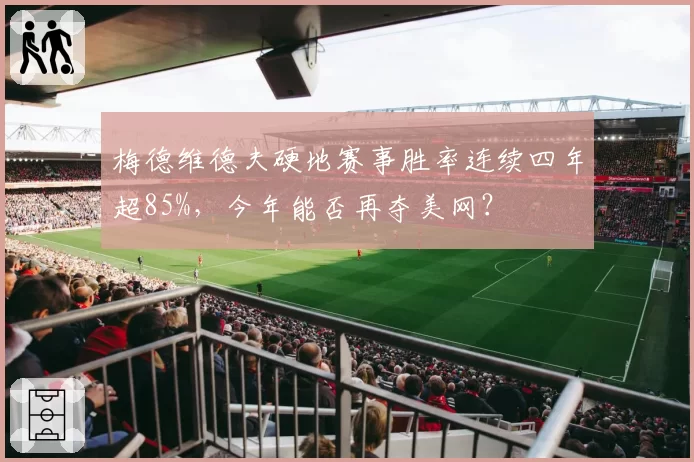 梅德维德夫硬地赛事胜率连续四年超85%，今年能否再夺美网？