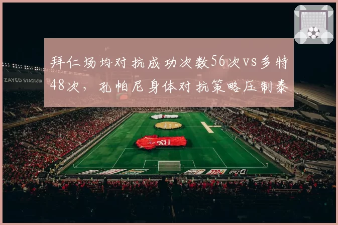 拜仁场均对抗成功次数56次vs多特48次，孔帕尼身体对抗策略压制泰尔齐奇